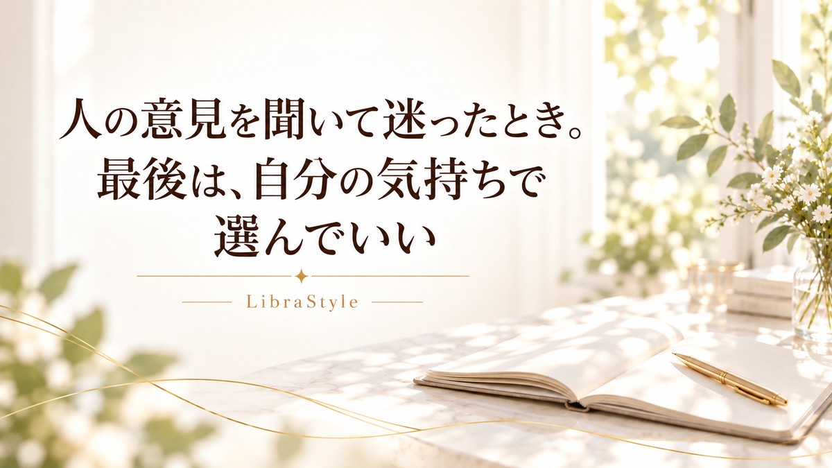 人の意見を聞いて迷ったとき。最後は、自分の気持ちで選んでいい。LibraStyle。
