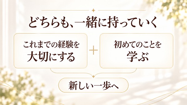 これまでの経験を大切にすることと、初めてのことを学ぶこと。両方を持って、新しい一歩へ。