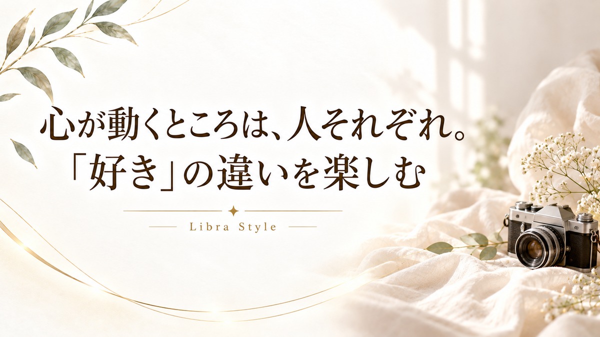 心が動くところは、人それぞれ。「好き」の違いを楽しむ。Libra Style。